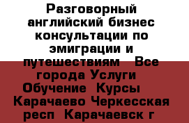 Разговорный английский бизнес консультации по эмиграции и путешествиям - Все города Услуги » Обучение. Курсы   . Карачаево-Черкесская респ.,Карачаевск г.